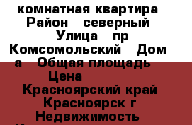 6: комнатная квартира › Район ­ северный › Улица ­ пр.Комсомольский › Дом ­ 1а › Общая площадь ­ 120 › Цена ­ 4 700 000 - Красноярский край, Красноярск г. Недвижимость » Квартиры продажа   . Красноярский край,Красноярск г.